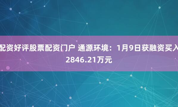 配资好评股票配资门户 通源环境：1月9日获融资买入2846.21万元