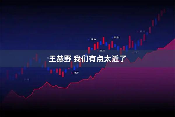 王赫野 我们有点太近了