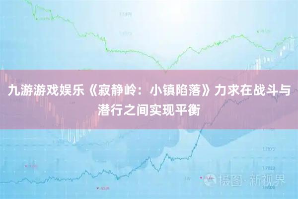 九游游戏娱乐《寂静岭：小镇陷落》力求在战斗与潜行之间实现平衡