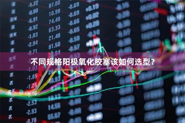 不同规格阳极氧化胶塞该如何选型？