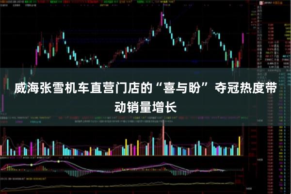 威海张雪机车直营门店的“喜与盼” 夺冠热度带动销量增长