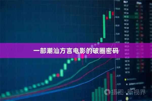 一部潮汕方言电影的破圈密码
