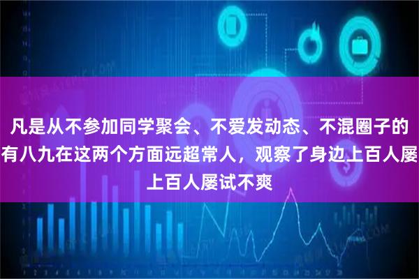 凡是从不参加同学聚会、不爱发动态、不混圈子的人，十有八九在这两个方面远超常人，观察了身边上百人屡试不爽