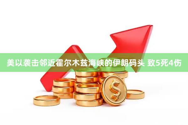 美以袭击邻近霍尔木兹海峡的伊朗码头 致5死4伤