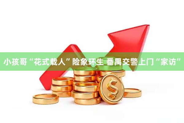 小孩哥“花式载人”险象环生 番禺交警上门“家访”