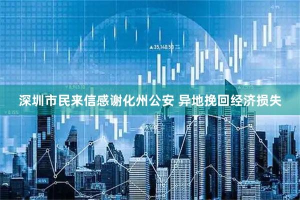 深圳市民来信感谢化州公安 异地挽回经济损失