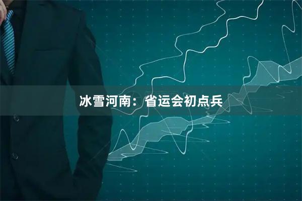 冰雪河南：省运会初点兵